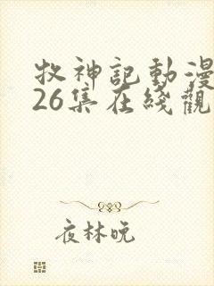 牧神记动漫全集26集在线观看