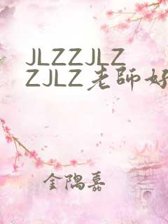 JLZZJLZZJLZ老师好多的水