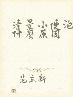 清晨小便泡沫多什么原因