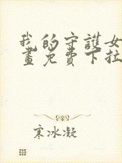 我的守护女友漫画免费下拉式古风