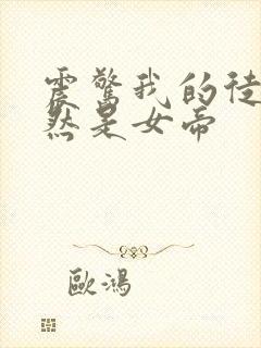 震惊我的徒弟竟然是女帝