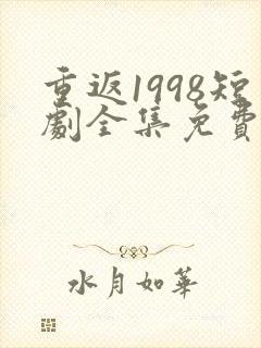 重返1998短剧全集免费观看高清