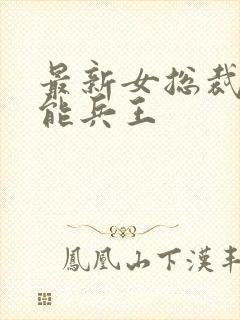 最新女总裁的全能兵王