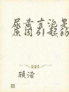 尿黄有泡是什么原因引起的