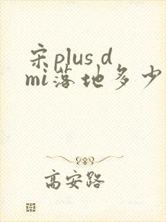 宋plus dmi落地多少钱