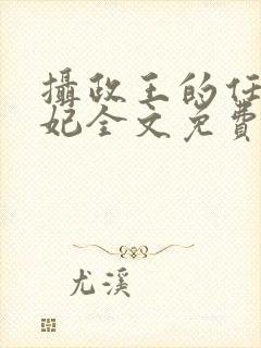 摄政王的任性王妃全文免费阅读