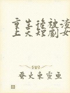 重生后被渣男宠上天短剧女主是谁