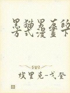 黑猫男友的疼爱方式漫画下拉式