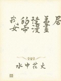 我的徒弟居然是女帝漫画