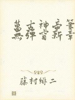 万古神帝笔趣阁无弹窗新章节