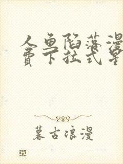 人鱼陷落漫画免费下拉式星球漫画