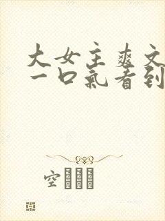 大女主爽文小说一口气看到结局