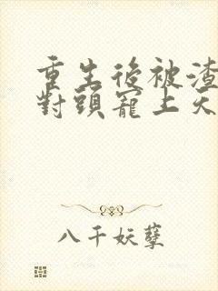 重生后被渣男死对头宠上天短剧版