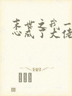 末世之我一不小心成了大佬 小说