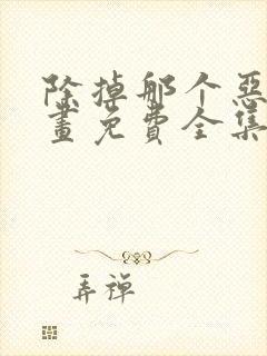 除掉那个恶女漫画免费全集观看下拉式