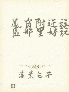 凤岗附近旅游景区哪里好玩