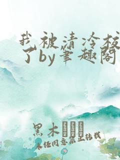 我被清冷校草爆了by笔趣阁双男主小说