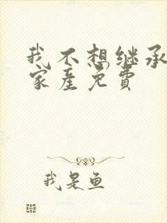 我不想继承亿万家产免费