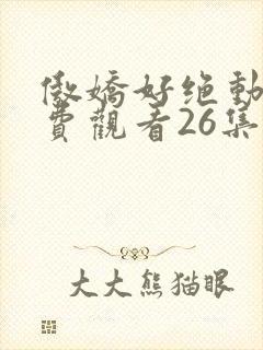 傲娇好绝动漫免费观看26集
