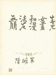 无法和女生成为朋友漫画免费阅读