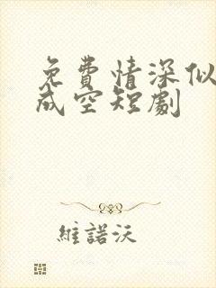 免费情深似海终成空短剧