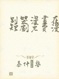 别哭漫画在线看短剧免费漫画全集下拉