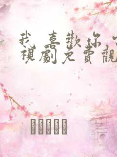 我 喜欢你 电视剧免费观看