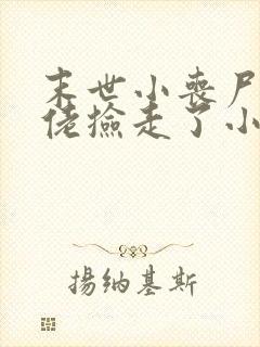 末世小丧尸被大佬捡走了小说