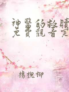 神医的救赎短剧免费观看完整版高清