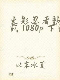 火影忍者动漫下载 1080p 下载