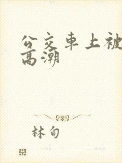 公交车上被弄的高潮