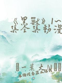 《黑兽》1~4集全集动漫免费观看