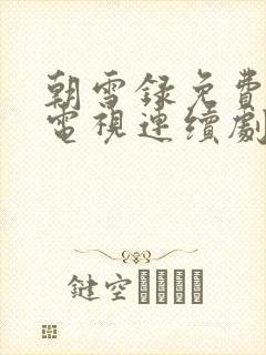 朝雪录免费观看电视连续剧