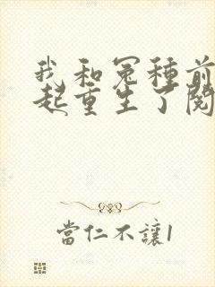 我和冤种前夫一起重生了阅读全文全文