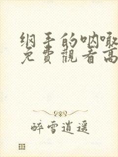 纲手的呐喊全集免费观看高清