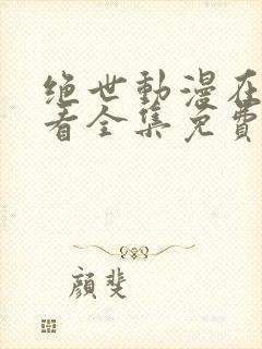 绝世动漫在线观看全集免费播放