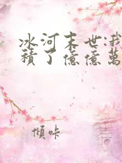 冰河末世:我囤积了亿亿万物资小说在线收听