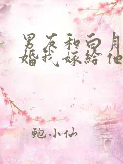 男友和白月光求婚我嫁给他死对头