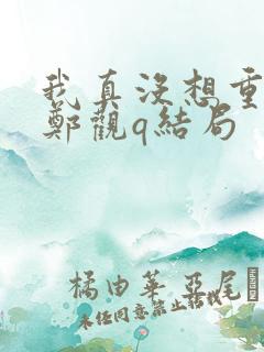 我真没想重生啊郑观q结局