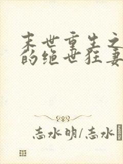 末世重生之顾少的绝世狂妻