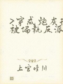 >穿成炮灰后我被偏执反派盯上了