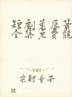 短剧叶辰萧初然全集免费观看