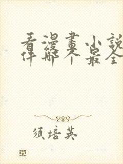 看漫画小说的软件哪个最全又免费