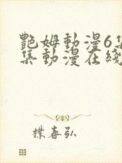 艳姆动漫6集全集动漫在线播放