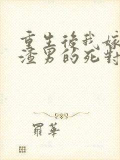 重生后我嫁给了渣男的死对头短剧免费