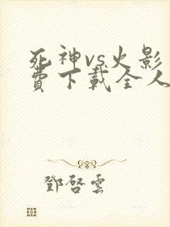 死神vs火影免费下载全人物