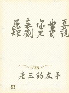 原来你也喜欢我短剧免费观看高清