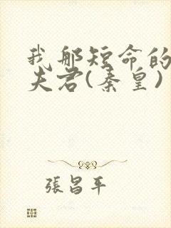 我那短命的反派夫君(秦皇)