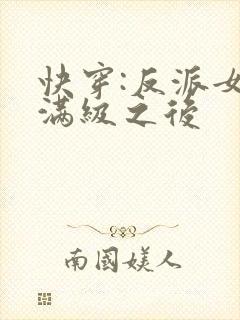 快穿:反派女主满级之后