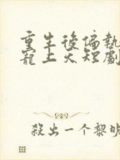 重生后偏执老公宠上天短剧在线观看